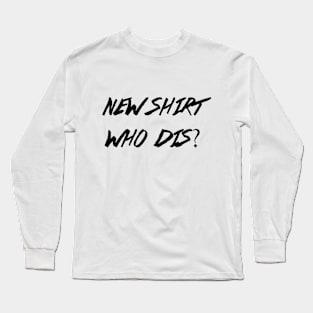 New Shirt, Who Dis? Long Sleeve T-Shirt